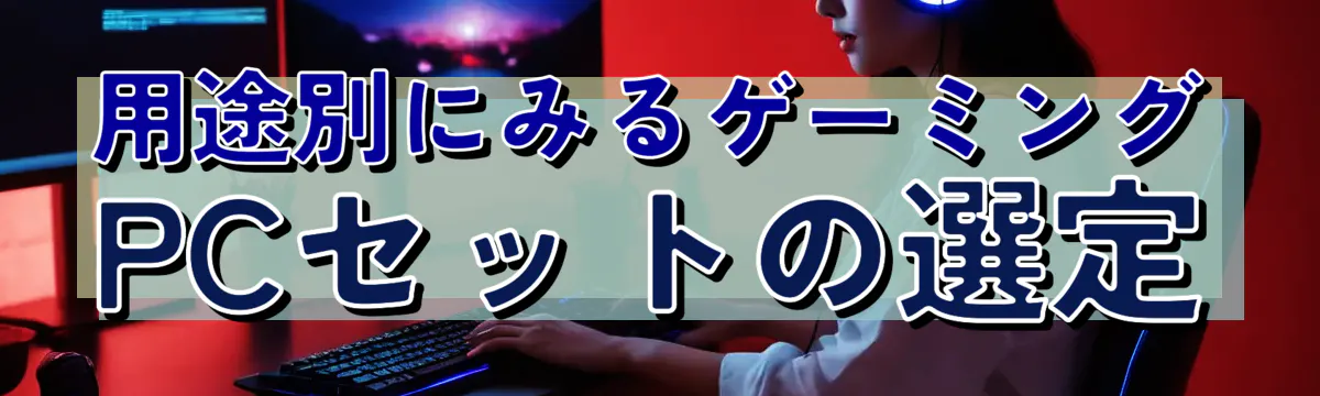 用途別にみるゲーミングPCセットの選定
