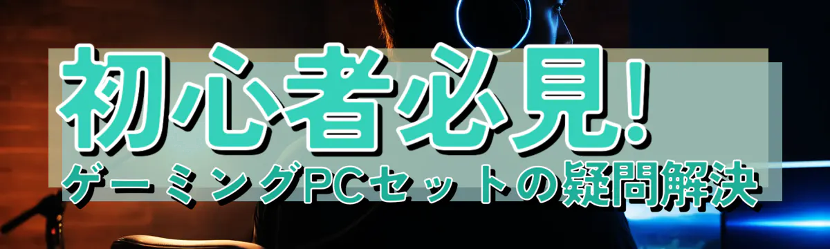 初心者必見! ゲーミングPCセットの疑問解決