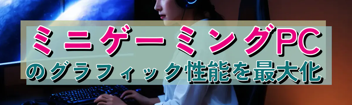ミニゲーミングPCのグラフィック性能を最大化