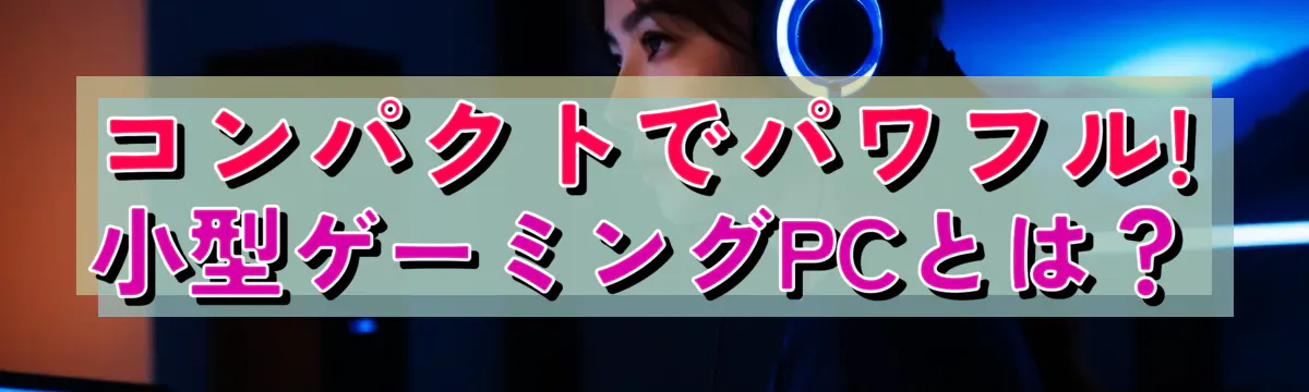 コンパクトでパワフル! 小型ゲーミングPCとは?
