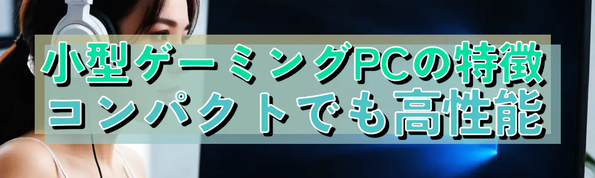 小型ゲーミングPCの特徴 コンパクトでも高性能
