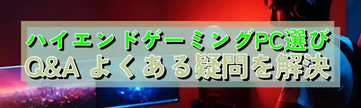 ハイエンドゲーミングPC選び Q&A よくある疑問を解決