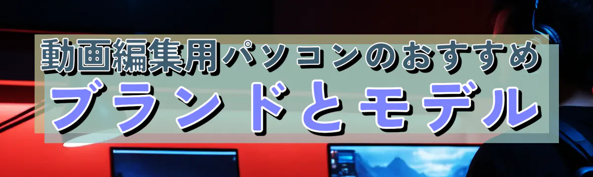 動画編集用パソコンのおすすめブランドとモデル
