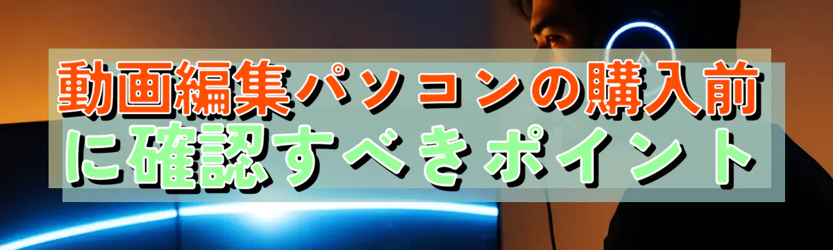 動画編集パソコンの購入前に確認すべきポイント
