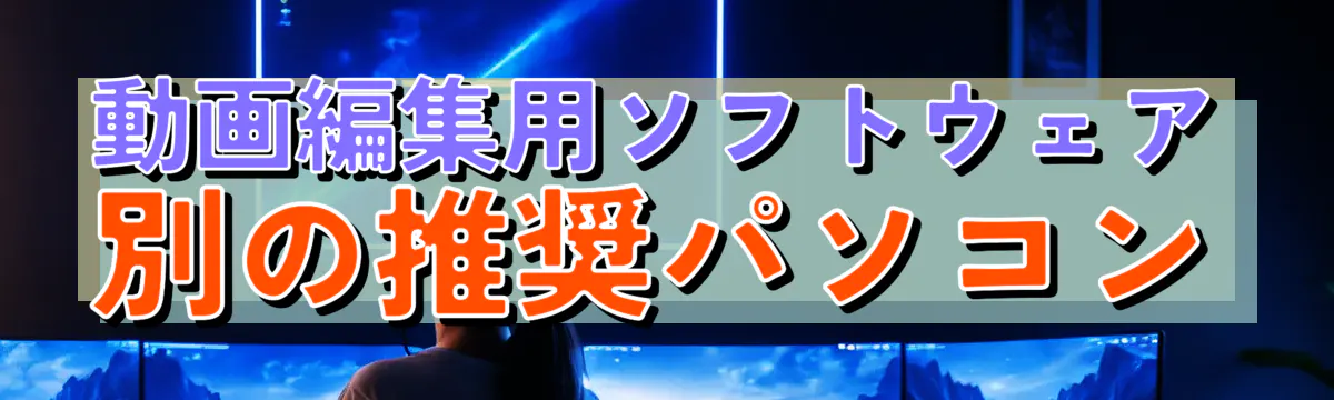 動画編集用ソフトウェア別の推奨パソコン
