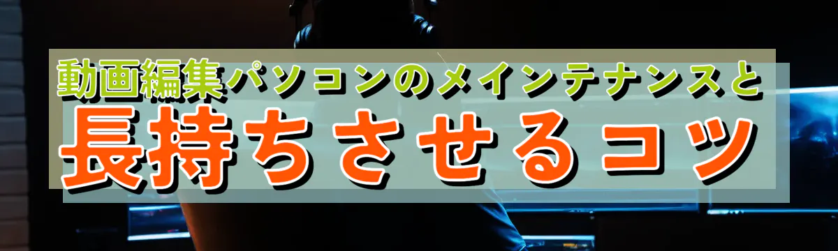 動画編集パソコンのメインテナンスと長持ちさせるコツ
