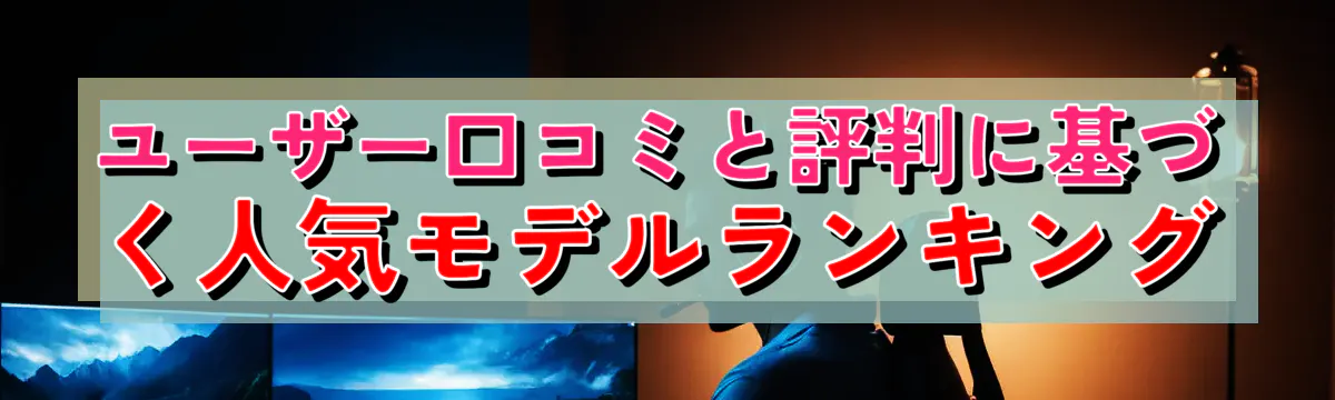 ユーザー口コミと評判に基づく人気モデルランキング
