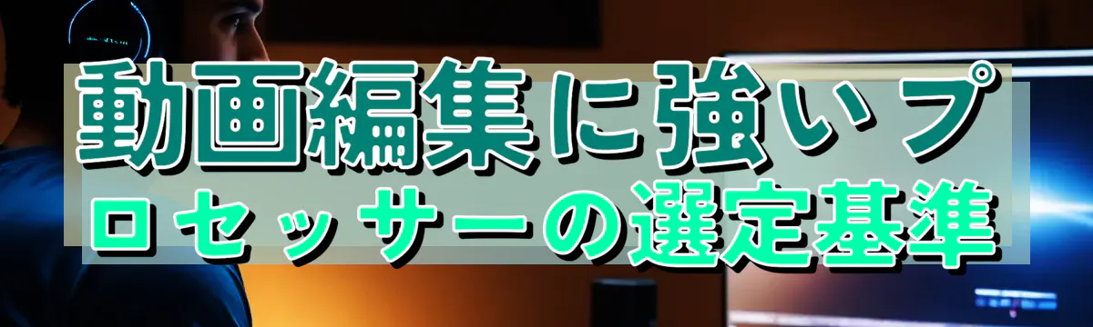 動画編集に強いプロセッサーの選定基準