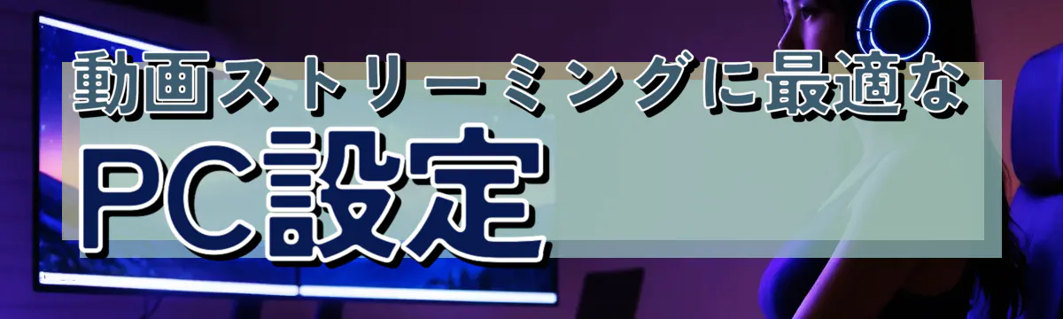 動画ストリーミングに最適なPC設定
