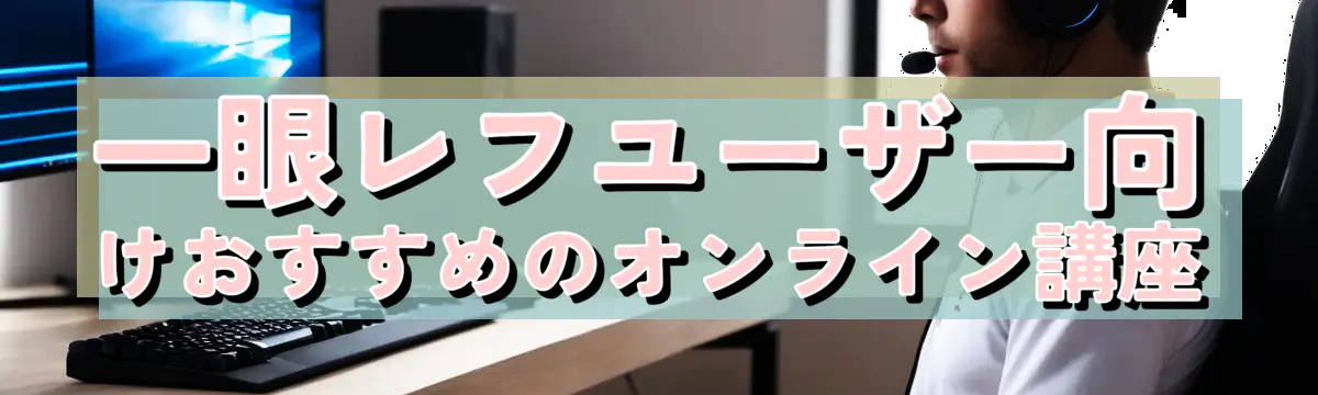 一眼レフユーザー向けおすすめのオンライン講座
