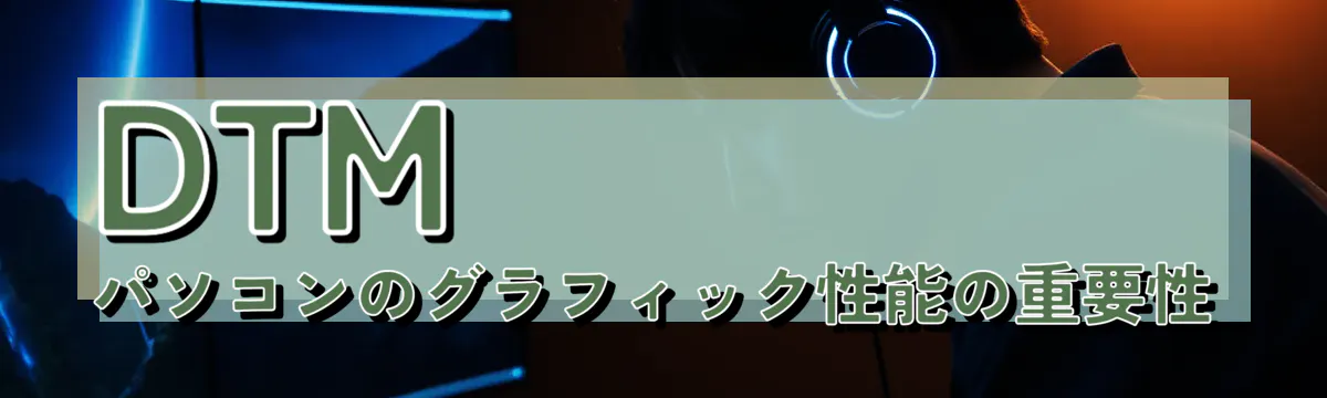 DTMパソコンのグラフィック性能の重要性

