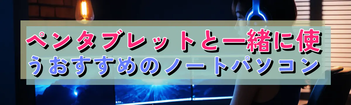 ペンタブレットと一緒に使うおすすめのノートパソコン
