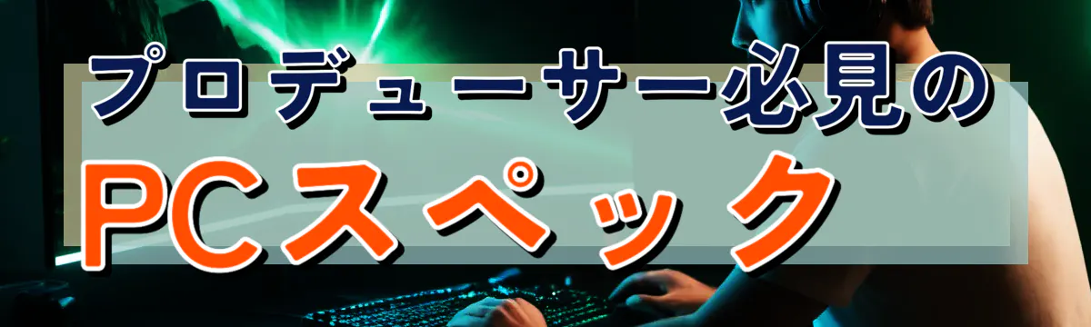 プロデューサー必見のPCスペック

