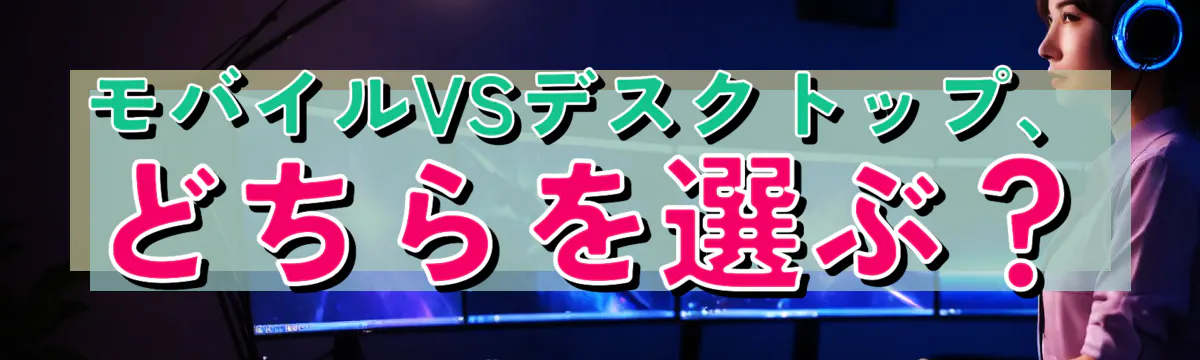 モバイルVSデスクトップ、どちらを選ぶ？
