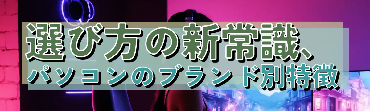 選び方の新常識、パソコンのブランド別特徴
