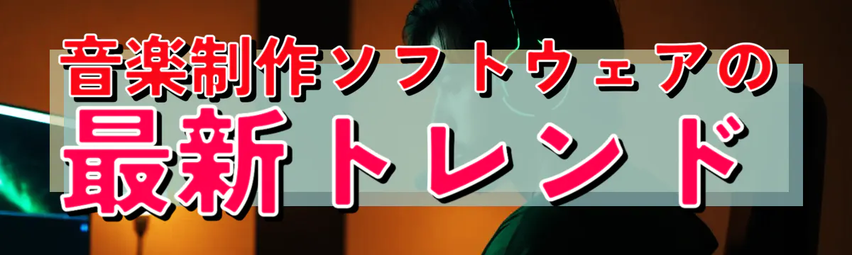 音楽制作ソフトウェアの最新トレンド
