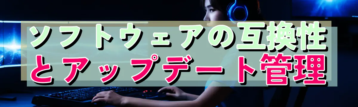 ソフトウェアの互換性とアップデート管理
