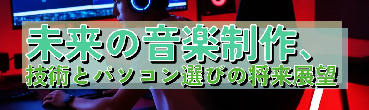 未来の音楽制作、技術とパソコン選びの将来展望
