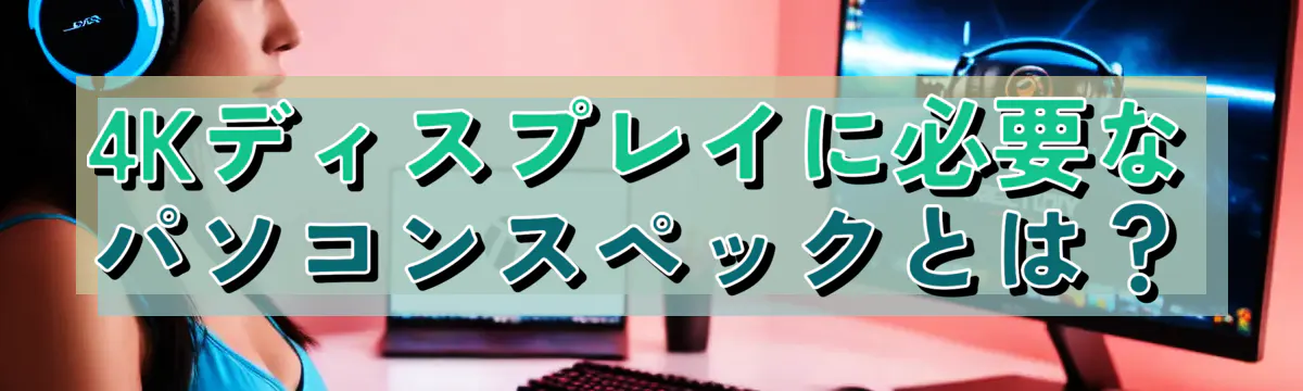 4Kディスプレイに必要なパソコンスペックとは?