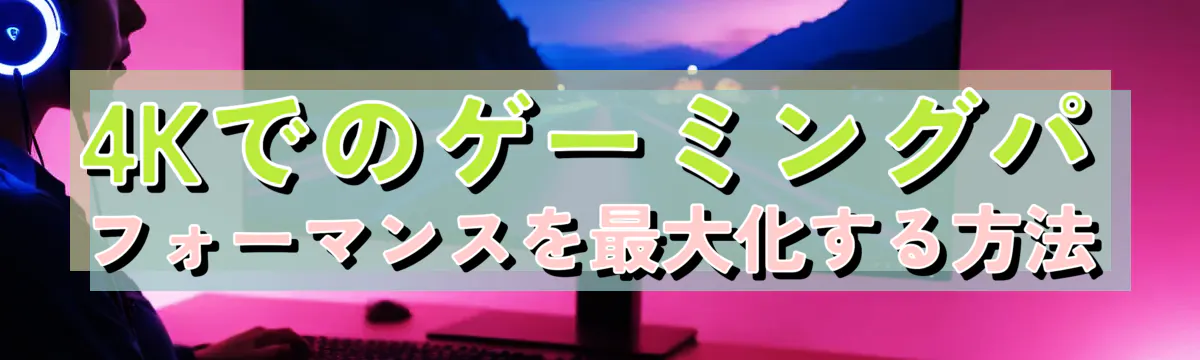 4Kでのゲーミングパフォーマンスを最大化する方法