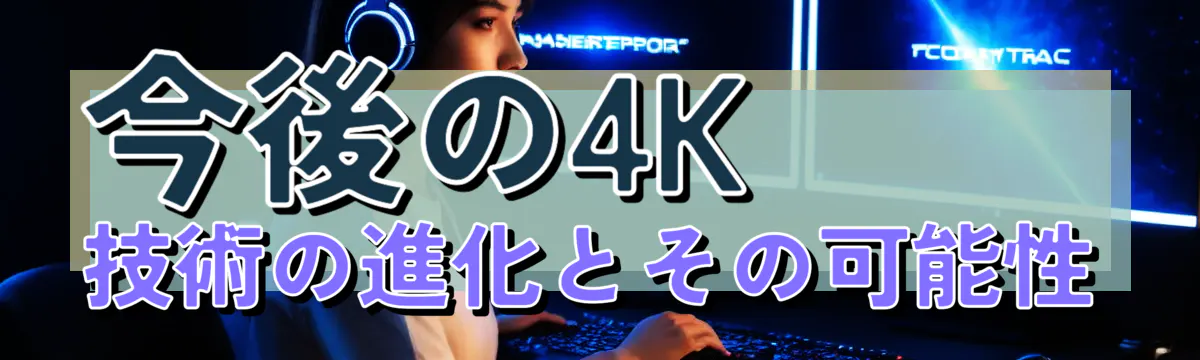 今後の4K技術の進化とその可能性