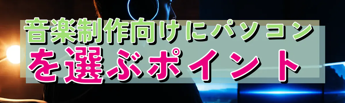 音楽制作向けにパソコンを選ぶポイント 
