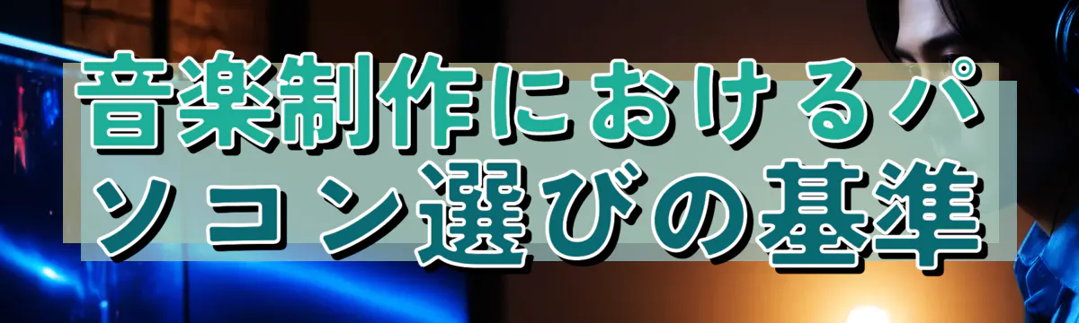 音楽制作におけるパソコン選びの基準
