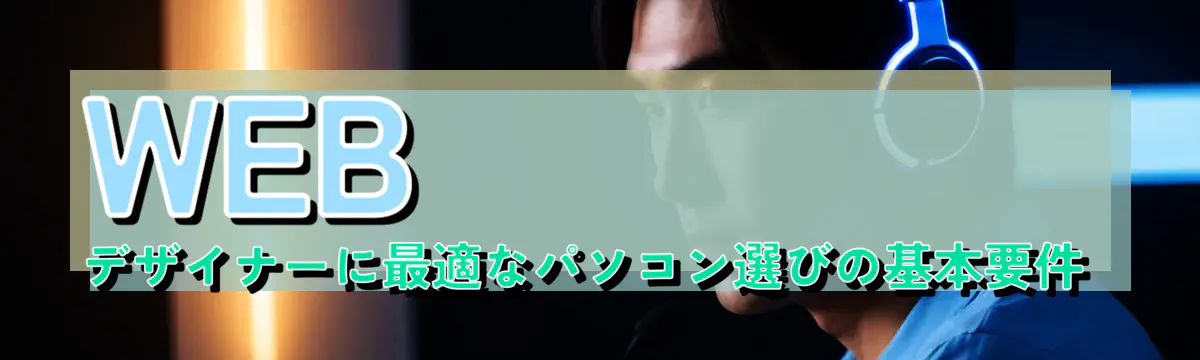 WEBデザイナーに最適なパソコン選びの基本要件