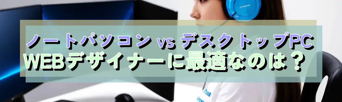 ノートパソコン vs デスクトップPC WEBデザイナーに最適なのは?