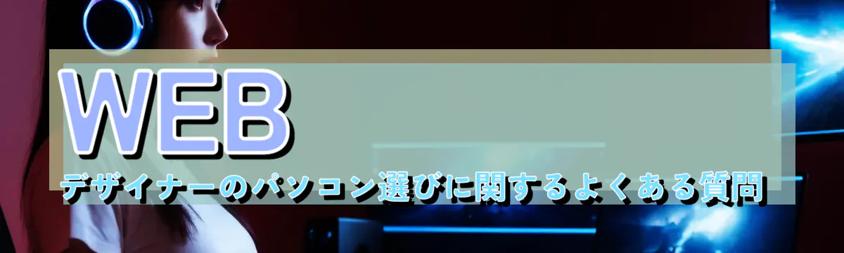 WEBデザイナーのパソコン選びに関するよくある質問