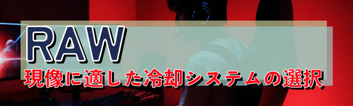 RAW現像に適した冷却システムの選択