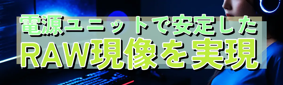 電源ユニットで安定したRAW現像を実現