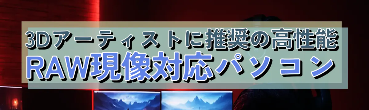 3Dアーティストに推奨の高性能RAW現像対応パソコン
