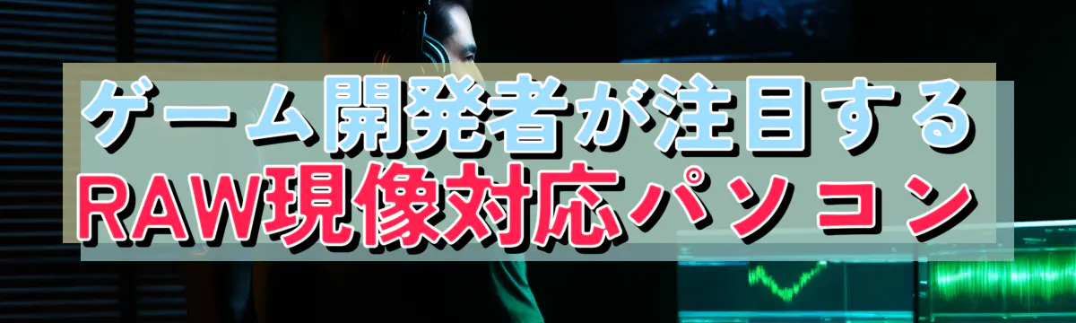 ゲーム開発者が注目するRAW現像対応パソコン
