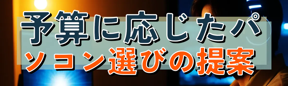 予算に応じたパソコン選びの提案 
