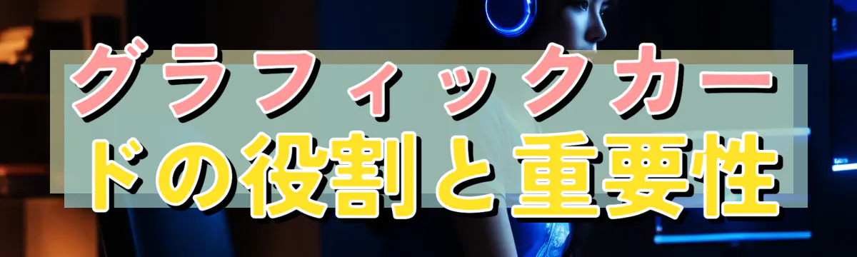 グラフィックカードの役割と重要性
