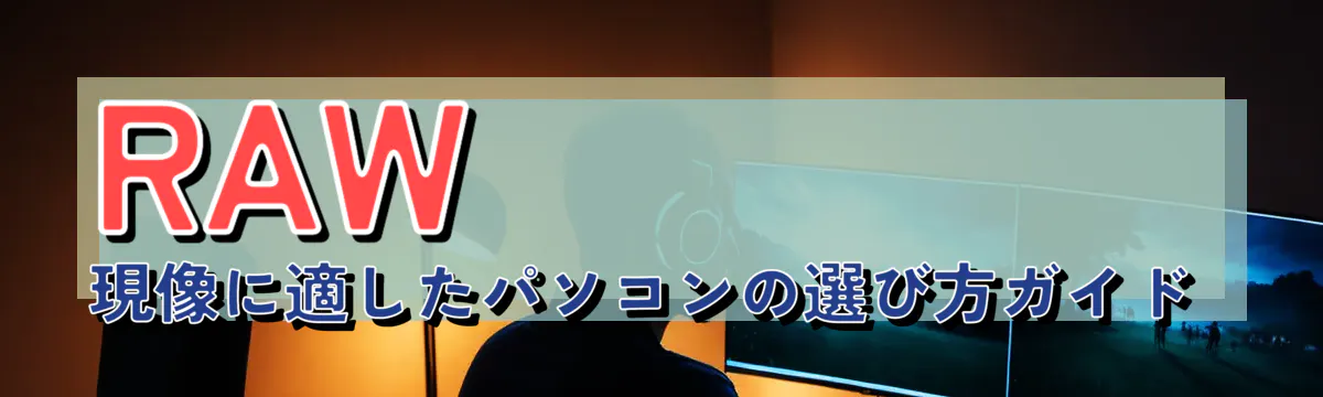 RAW現像に適したパソコンの選び方ガイド