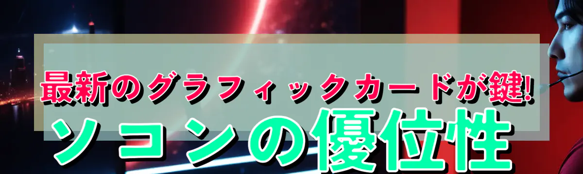 最新のグラフィックカードが鍵!