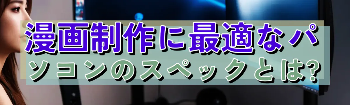 漫画制作に最適なパソコンのスペックとは?
