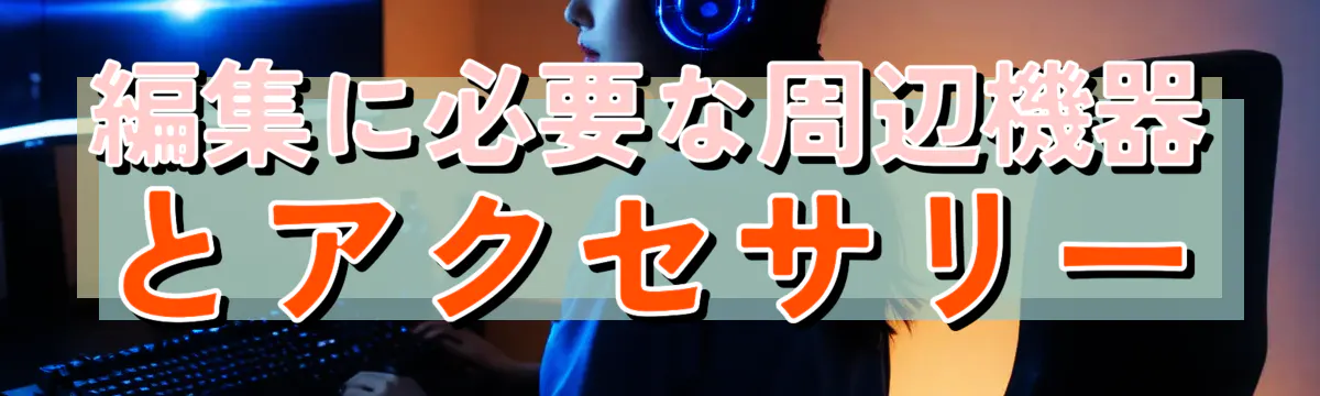 編集に必要な周辺機器とアクセサリー