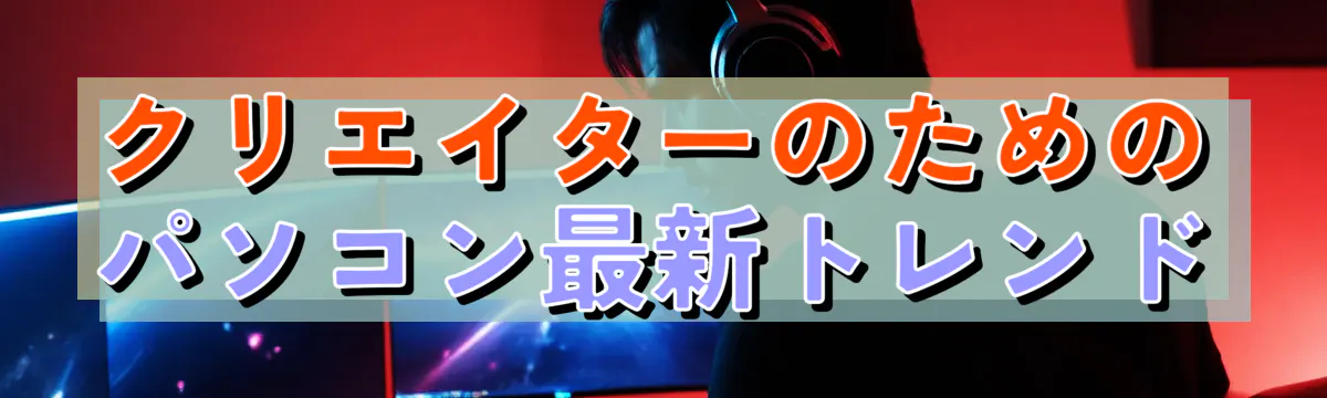 クリエイターのためのパソコン最新トレンド