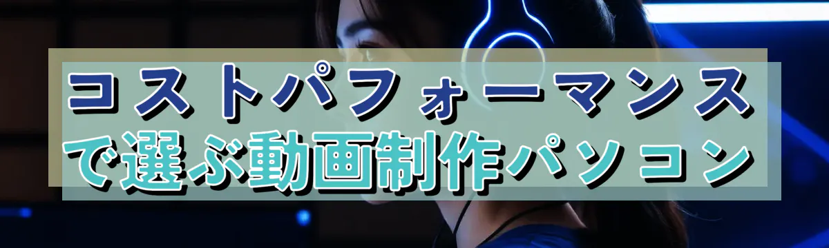 コストパフォーマンスで選ぶ動画制作パソコン