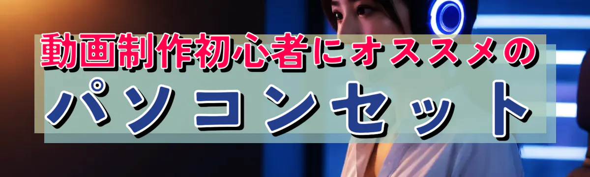 動画制作初心者にオススメのパソコンセット