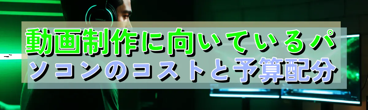 動画制作に向いているパソコンのコストと予算配分
