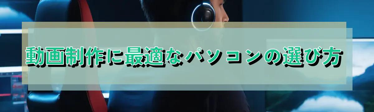 動画制作に最適なパソコンの選び方
