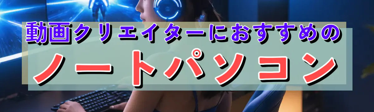 動画クリエイターにおすすめのノートパソコン