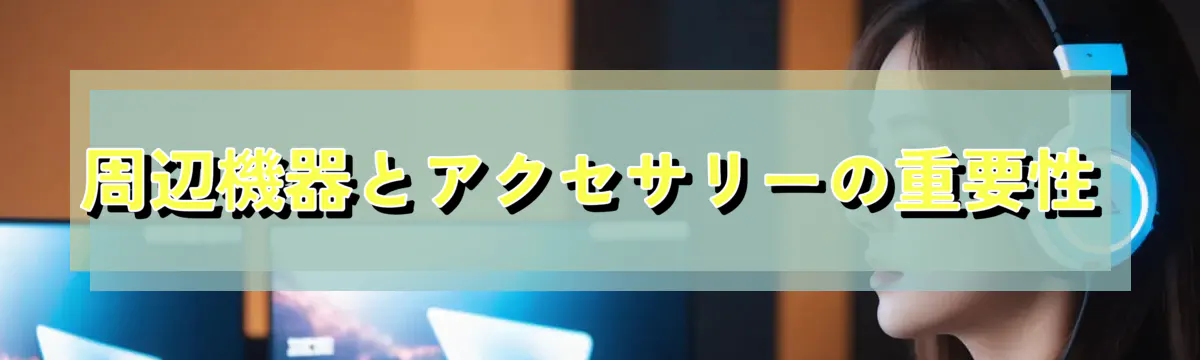 周辺機器とアクセサリーの重要性