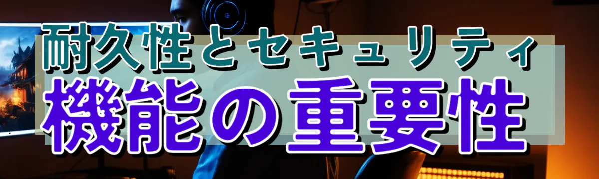 耐久性とセキュリティ機能の重要性
