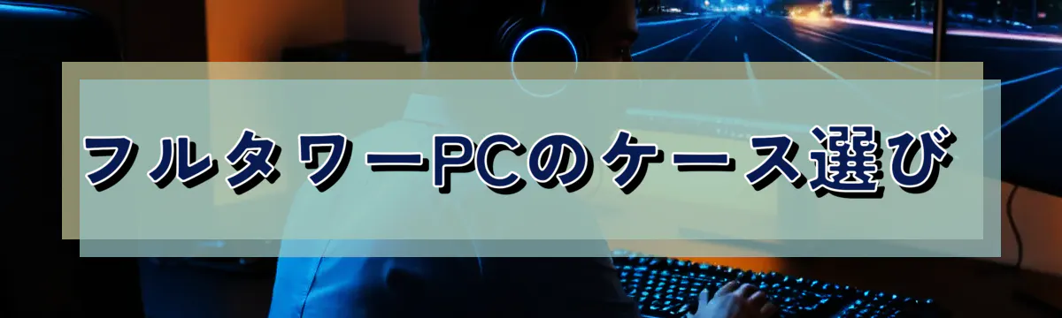 フルタワーPCのケース選び