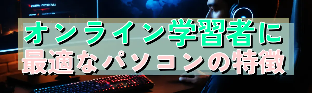 オンライン学習者に最適なパソコンの特徴
